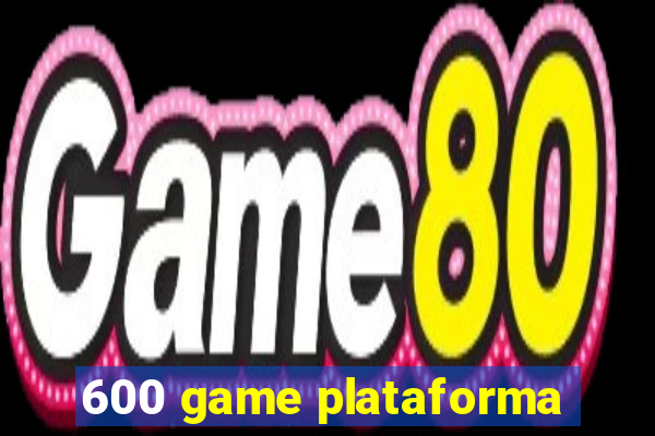 600 game plataforma